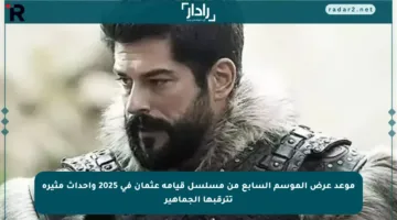 موعد عرض الموسم السابع من مسلسل قيامة عثمان في 2025 وأحداث مثيرة تترقبها الجماهير